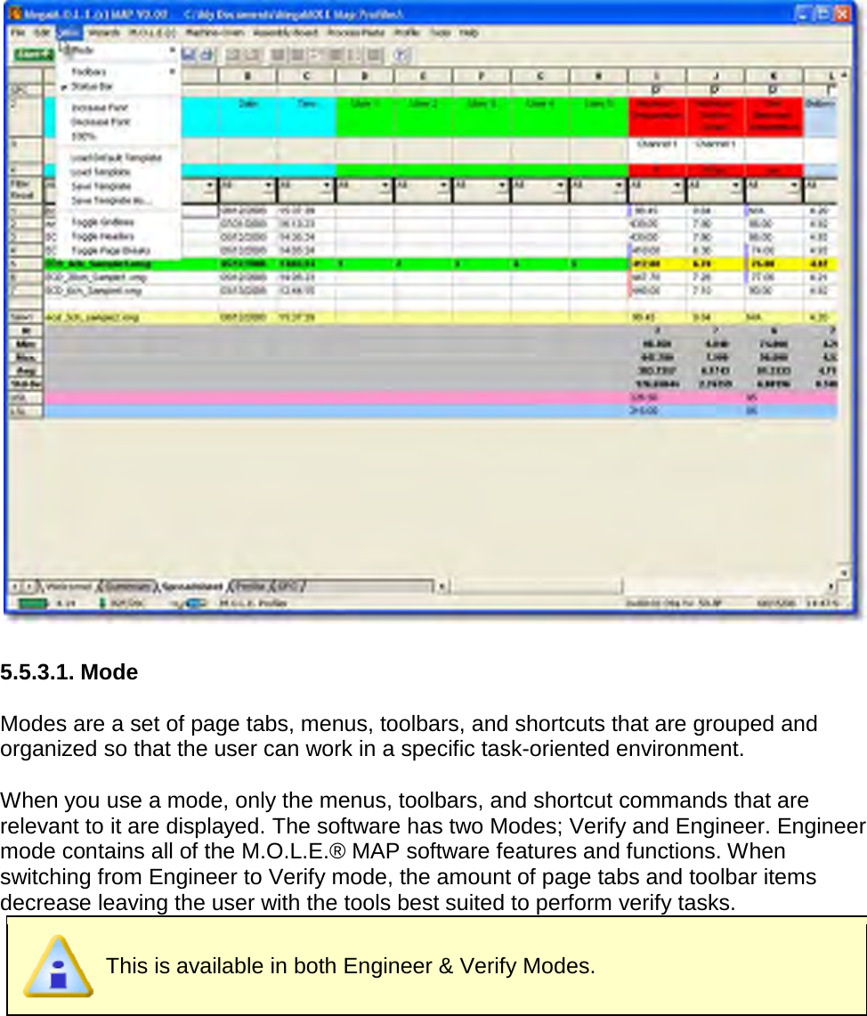         5.5.3.1. Mode  Modes are a set of page tabs, menus, toolbars, and shortcuts that are grouped and organized so that the user can work in a specific task-oriented environment.  When you use a mode, only the menus, toolbars, and shortcut commands that are relevant to it are displayed. The software has two Modes; Verify and Engineer. Engineer mode contains all of the M.O.L.E.® MAP software features and functions. When switching from Engineer to Verify mode, the amount of page tabs and toolbar items decrease leaving the user with the tools best suited to perform verify tasks.  This is available in both Engineer &amp; Verify Modes. 