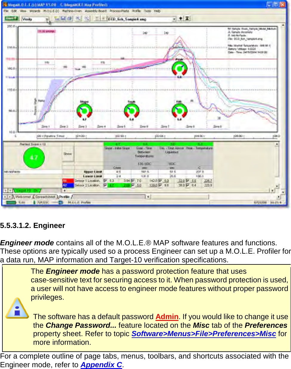         5.5.3.1.2. Engineer  Engineer mode contains all of the M.O.L.E.® MAP software features and functions. These options are typically used so a process Engineer can set up a M.O.L.E. Profiler for a data run, MAP information and Target-10 verification specifications.  The Engineer mode has a password protection feature that uses case-sensitive text for securing access to it. When password protection is used, a user will not have access to engineer mode features without proper password privileges.  The software has a default password Admin. If you would like to change it use the Change Password... feature located on the Misc tab of the Preferences property sheet. Refer to topic Software&gt;Menus&gt;File&gt;Preferences&gt;Misc for more information. For a complete outline of page tabs, menus, toolbars, and shortcuts associated with the Engineer mode, refer to Appendix C. 