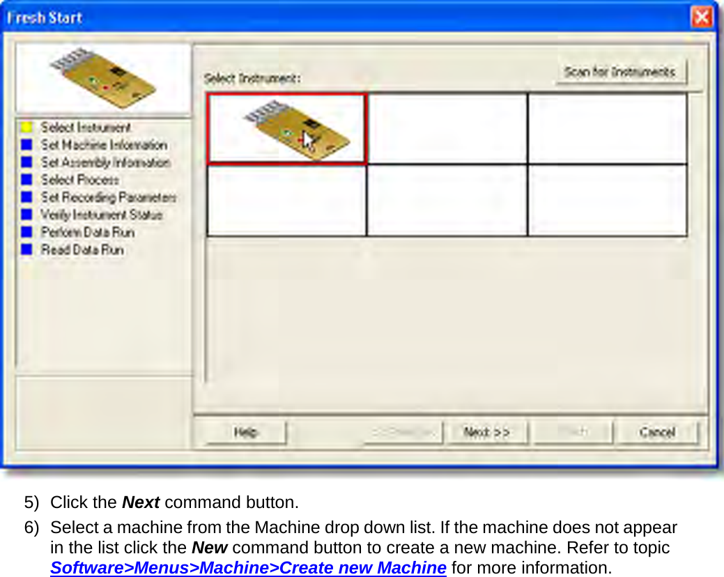        5) Click the Next command button. 6) Select a machine from the Machine drop down list. If the machine does not appear in the list click the New command button to create a new machine. Refer to topic Software&gt;Menus&gt;Machine&gt;Create new Machine for more information. 