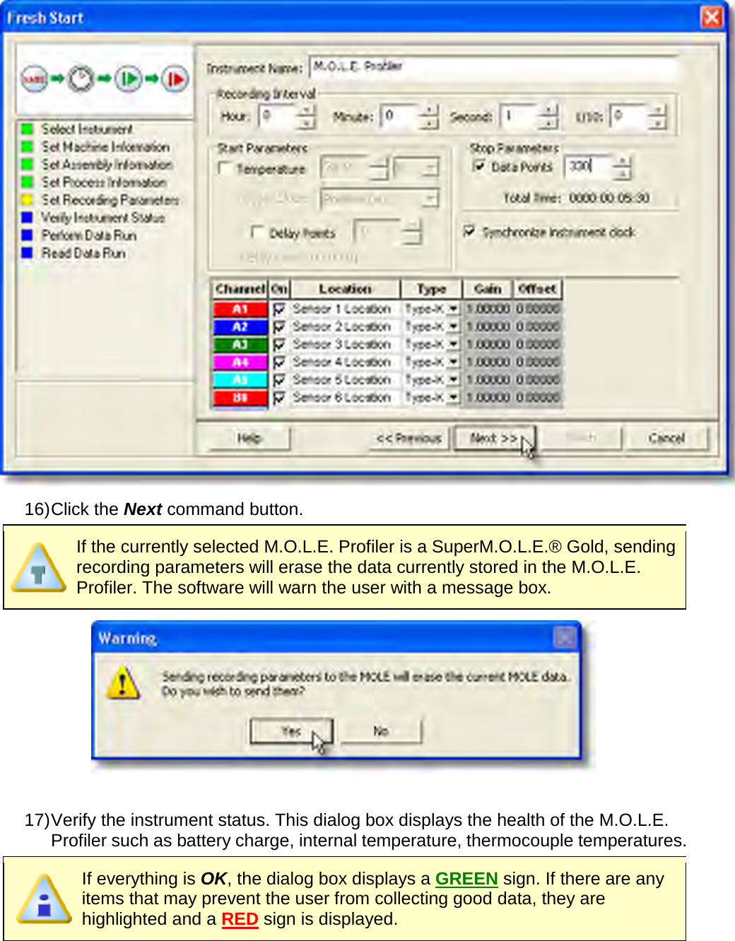        16) Click the Next command button.  If the currently selected M.O.L.E. Profiler is a SuperM.O.L.E.® Gold, sending recording parameters will erase the data currently stored in the M.O.L.E. Profiler. The software will warn the user with a message box.   17) Verify the instrument status. This dialog box displays the health of the M.O.L.E. Profiler such as battery charge, internal temperature, thermocouple temperatures.  If everything is OK, the dialog box displays a GREEN sign. If there are any items that may prevent the user from collecting good data, they are highlighted and a RED sign is displayed. 