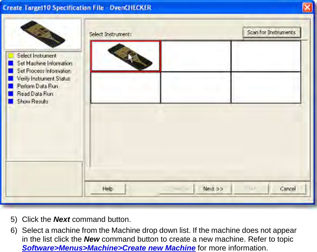        5) Click the Next command button. 6) Select a machine from the Machine drop down list. If the machine does not appear in the list click the New command button to create a new machine. Refer to topic Software&gt;Menus&gt;Machine&gt;Create new Machine for more information. 