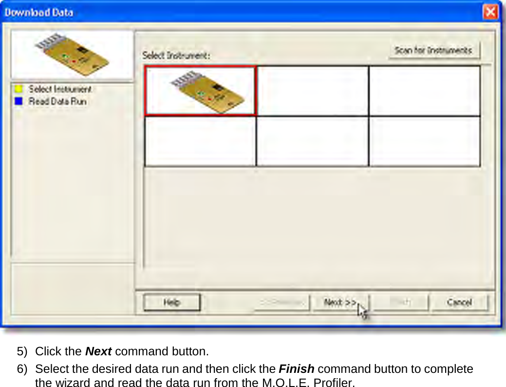        5) Click the Next command button. 6) Select the desired data run and then click the Finish command button to complete the wizard and read the data run from the M.O.L.E. Profiler. 