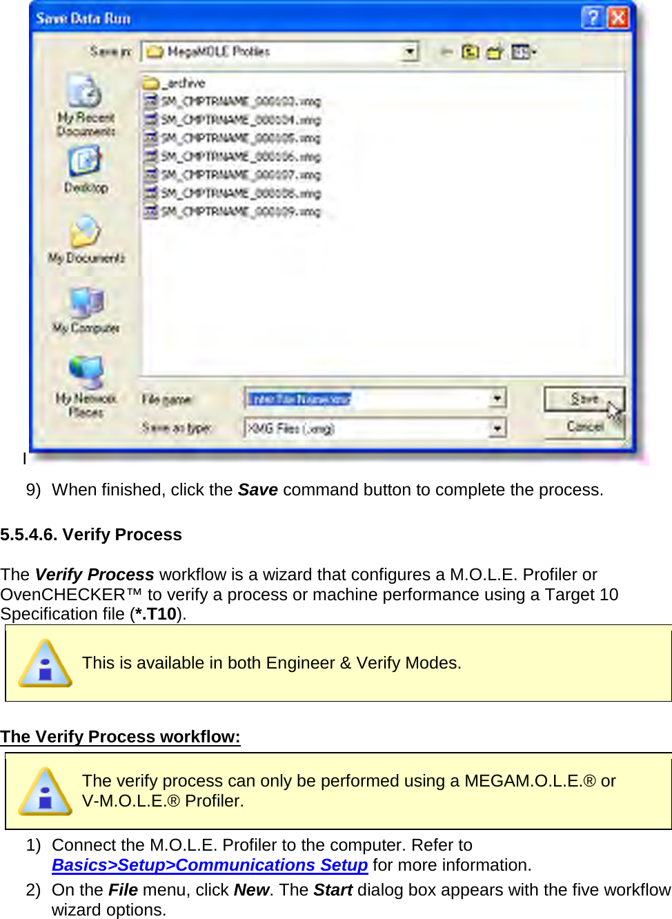       I 9) When finished, click the Save command button to complete the process.  5.5.4.6. Verify Process  The Verify Process workflow is a wizard that configures a M.O.L.E. Profiler or OvenCHECKER™ to verify a process or machine performance using a Target 10 Specification file (*.T10).  This is available in both Engineer &amp; Verify Modes.  The Verify Process workflow:  The verify process can only be performed using a MEGAM.O.L.E.® or V-M.O.L.E.® Profiler. 1) Connect the M.O.L.E. Profiler to the computer. Refer to Basics&gt;Setup&gt;Communications Setup for more information. 2) On the File menu, click New. The Start dialog box appears with the five workflow wizard options. 