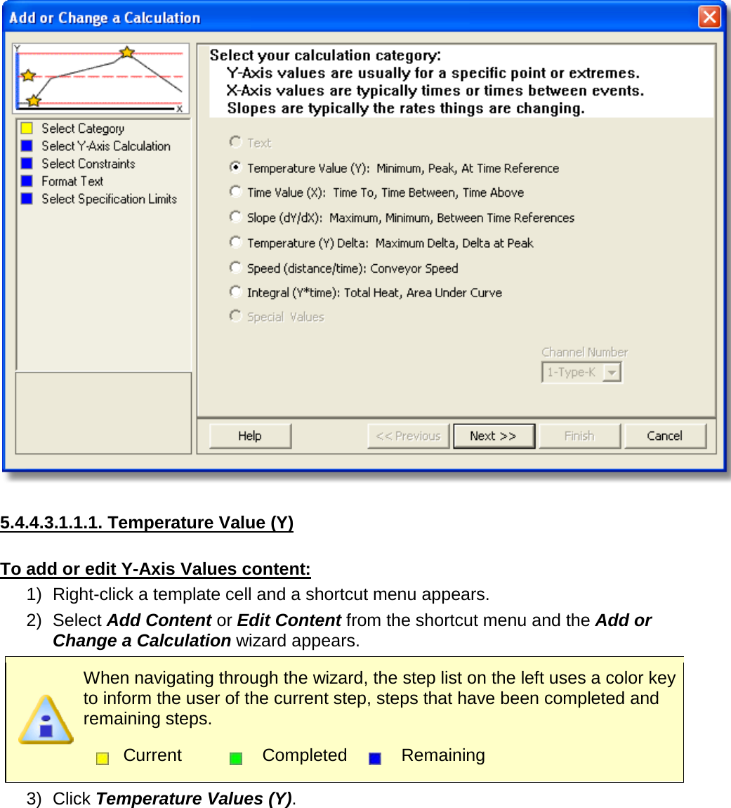         5.4.4.3.1.1.1. Temperature Value (Y)  To add or edit Y-Axis Values content: 1) Right-click a template cell and a shortcut menu appears. 2) Select Add Content or Edit Content from the shortcut menu and the Add or Change a Calculation wizard appears.  When navigating through the wizard, the step list on the left uses a color key to inform the user of the current step, steps that have been completed and remaining steps.  Current  Completed  Remaining  3) Click Temperature Values (Y). 