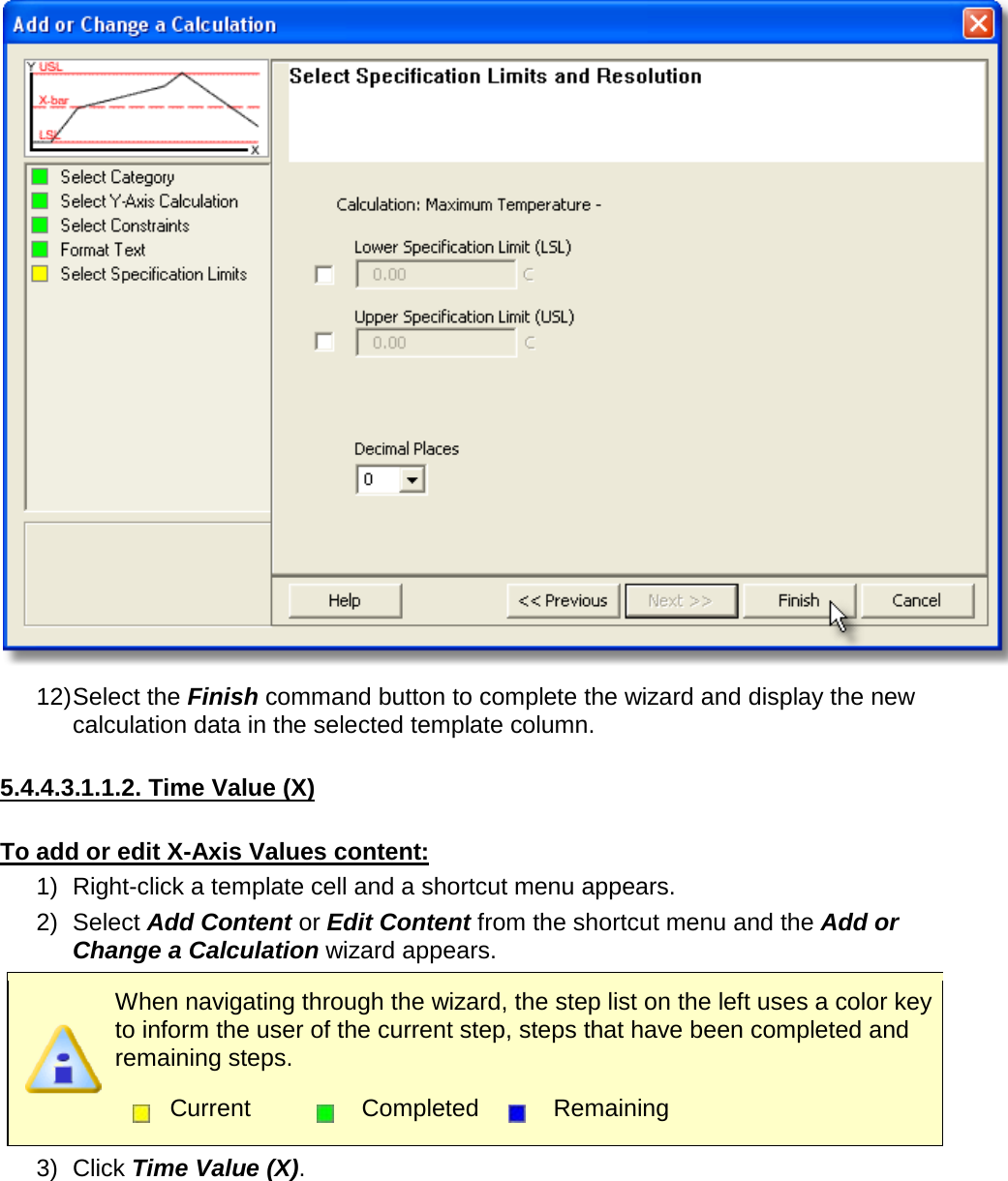        12) Select the Finish command button to complete the wizard and display the new calculation data in the selected template column.  5.4.4.3.1.1.2. Time Value (X)  To add or edit X-Axis Values content: 1) Right-click a template cell and a shortcut menu appears. 2) Select Add Content or Edit Content from the shortcut menu and the Add or Change a Calculation wizard appears.  When navigating through the wizard, the step list on the left uses a color key to inform the user of the current step, steps that have been completed and remaining steps.  Current  Completed  Remaining  3) Click Time Value (X). 