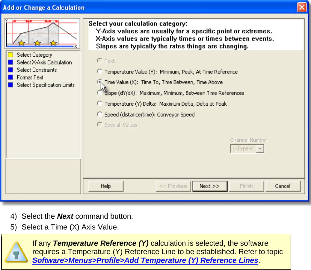        4) Select the Next command button. 5) Select a Time (X) Axis Value.  If any Temperature Reference (Y) calculation is selected, the software requires a Temperature (Y) Reference Line to be established. Refer to topic Software&gt;Menus&gt;Profile&gt;Add Temperature (Y) Reference Lines.   