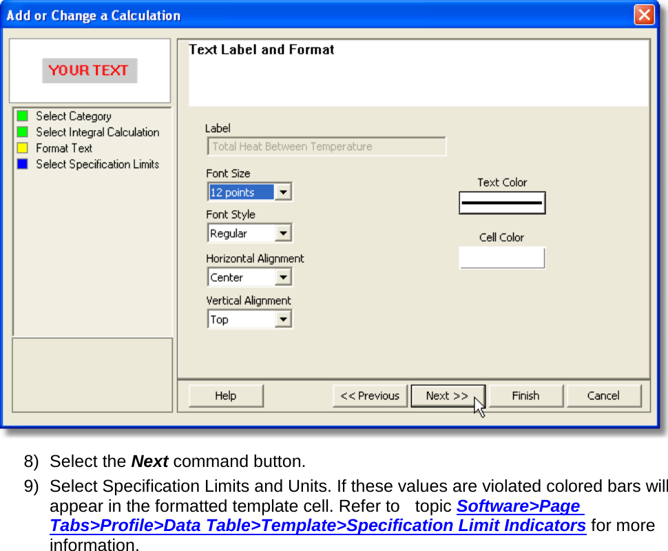        8) Select the Next command button. 9) Select Specification Limits and Units. If these values are violated colored bars will appear in the formatted template cell. Refer to  topic Software&gt;Page Tabs&gt;Profile&gt;Data Table&gt;Template&gt;Specification Limit Indicators for more information. 