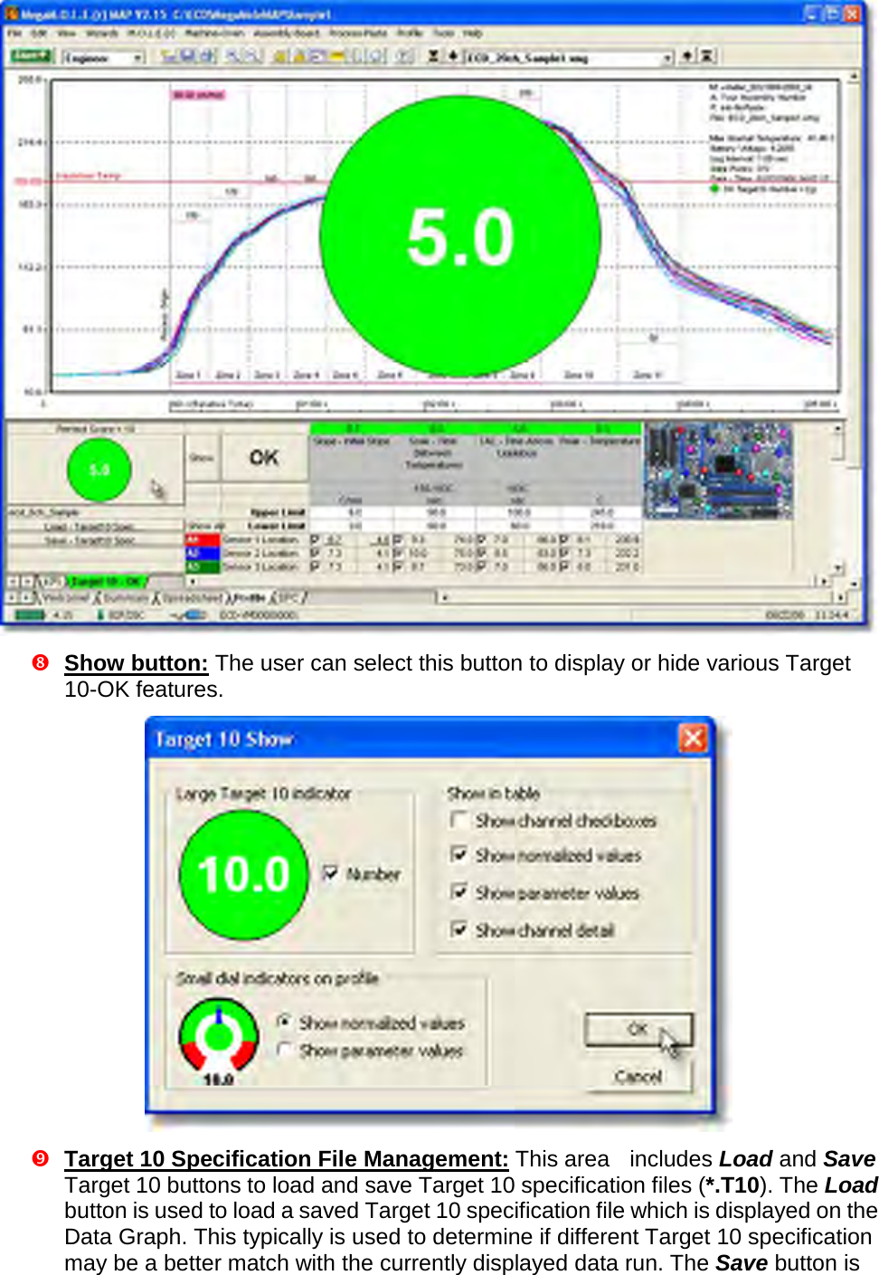         Show button: The user can select this button to display or hide various Target 10-OK features.   Target 10 Specification File Management: This area  includes Load and Save Target 10 buttons to load and save Target 10 specification files (*.T10). The Load button is used to load a saved Target 10 specification file which is displayed on the Data Graph. This typically is used to determine if different Target 10 specification may be a better match with the currently displayed data run. The Save button is 