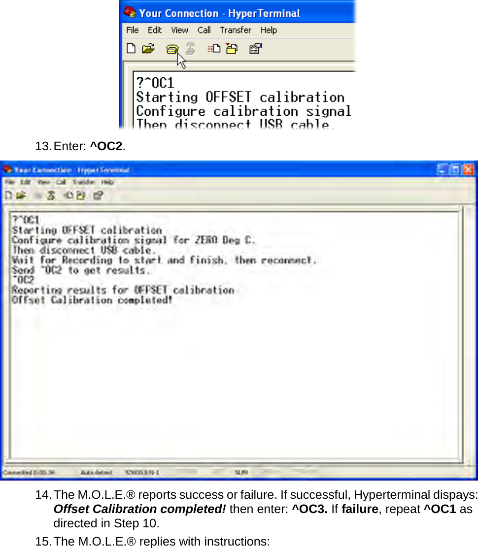        13. Enter: ^OC2.  14. The M.O.L.E.® reports success or failure. If successful, Hyperterminal dispays: Offset Calibration completed! then enter: ^OC3. If failure, repeat ^OC1 as directed in Step 10. 15. The M.O.L.E.® replies with instructions: 