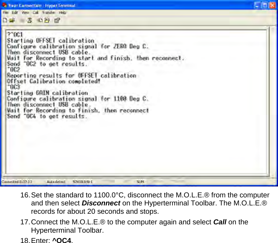        16. Set the standard to 1100.0°C, disconnect the M.O.L.E.® from the computer and then select Disconnect on the Hyperterminal Toolbar. The M.O.L.E.® records for about 20 seconds and stops. 17. Connect the M.O.L.E.® to the computer again and select Call on the Hyperterminal Toolbar. 18. Enter: ^OC4. 