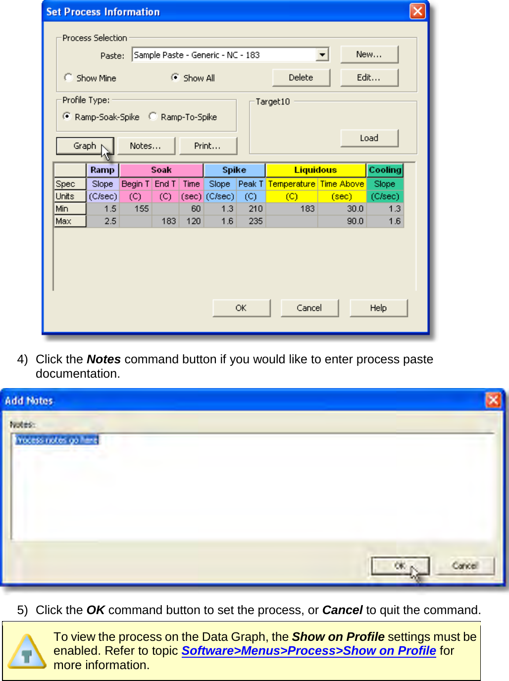        4) Click the Notes command button if you would like to enter process paste documentation.  5) Click the OK command button to set the process, or Cancel to quit the command.  To view the process on the Data Graph, the Show on Profile settings must be enabled. Refer to topic Software&gt;Menus&gt;Process&gt;Show on Profile for more information.  