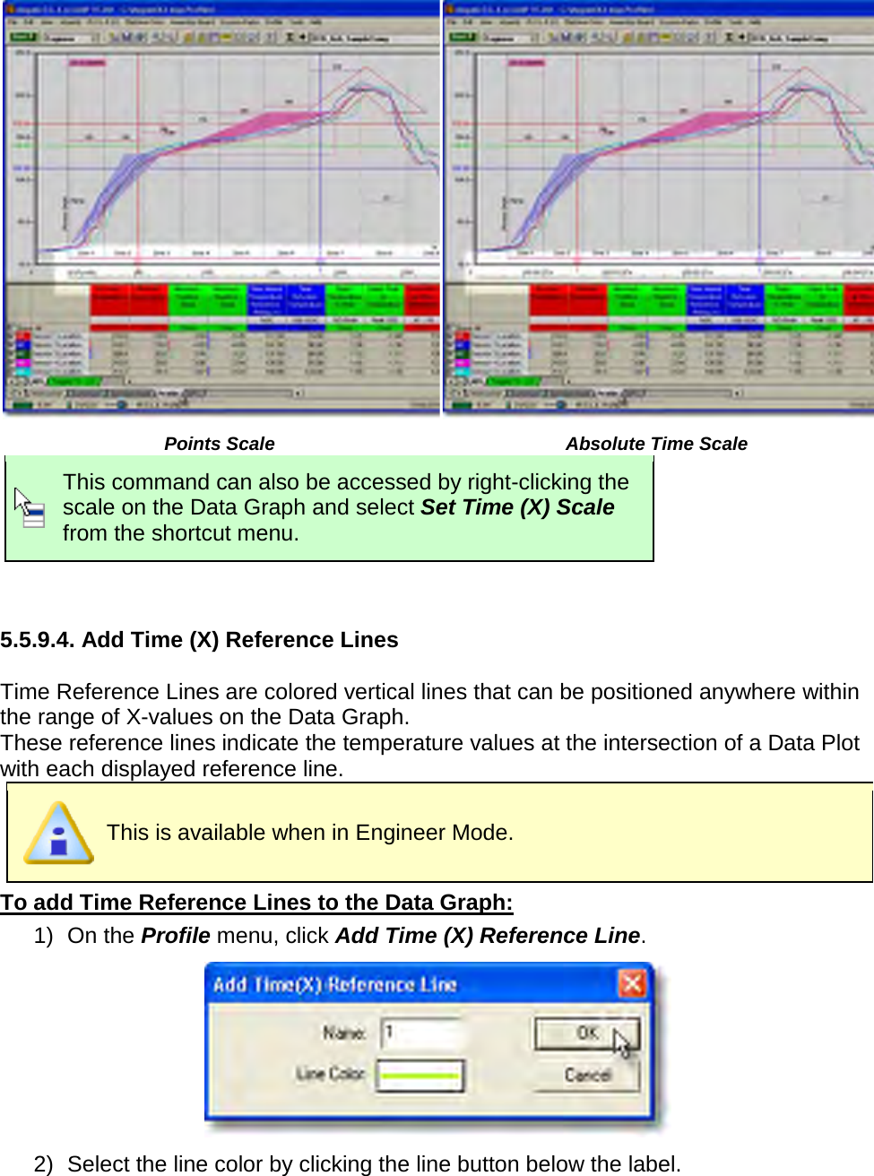         Points Scale Absolute Time Scale  This command can also be accessed by right-clicking the scale on the Data Graph and select Set Time (X) Scale from the shortcut menu.   5.5.9.4. Add Time (X) Reference Lines  Time Reference Lines are colored vertical lines that can be positioned anywhere within the range of X-values on the Data Graph. These reference lines indicate the temperature values at the intersection of a Data Plot with each displayed reference line.  This is available when in Engineer Mode. To add Time Reference Lines to the Data Graph: 1) On the Profile menu, click Add Time (X) Reference Line.  2) Select the line color by clicking the line button below the label. 