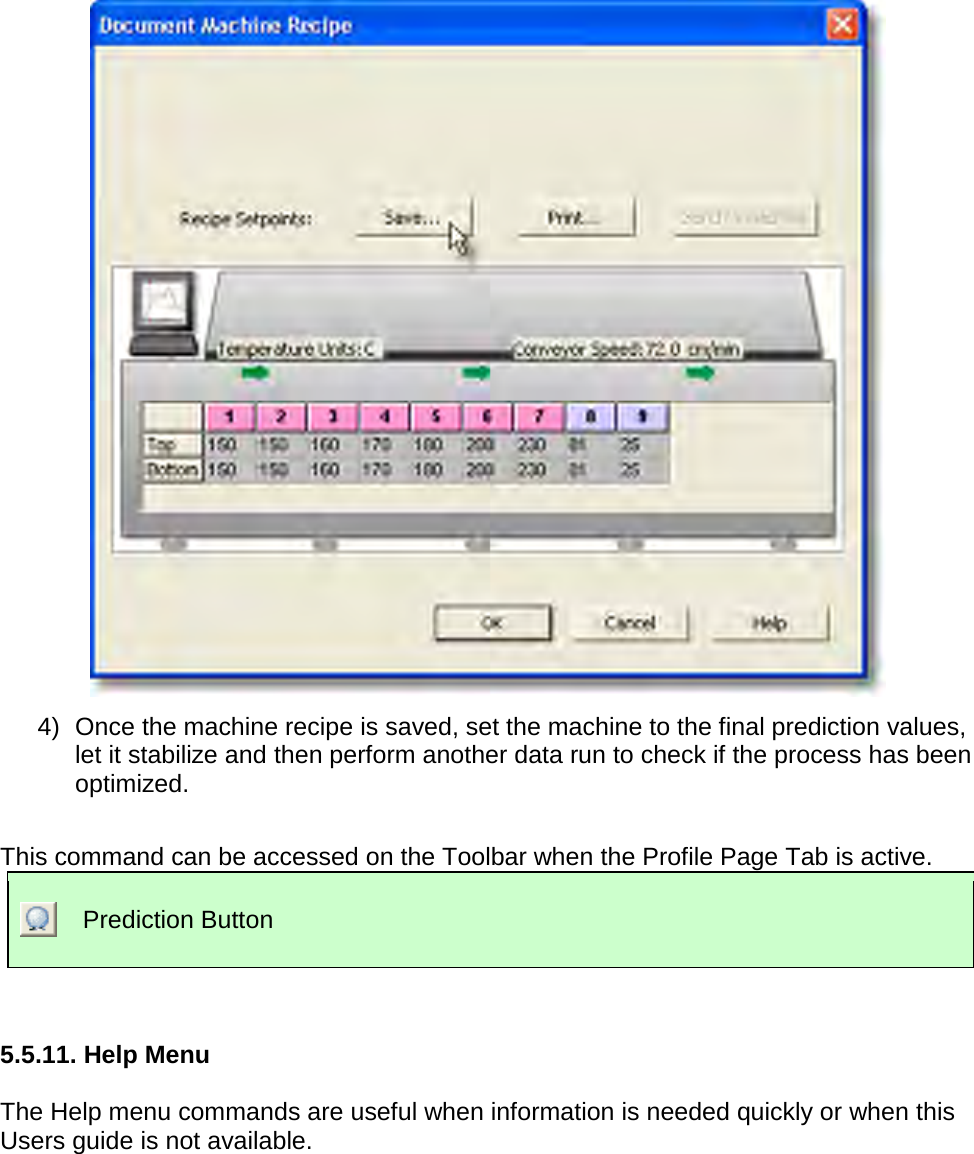        4) Once the machine recipe is saved, set the machine to the final prediction values, let it stabilize and then perform another data run to check if the process has been optimized.  This command can be accessed on the Toolbar when the Profile Page Tab is active.  Prediction Button    5.5.11. Help Menu  The Help menu commands are useful when information is needed quickly or when this Users guide is not available. 