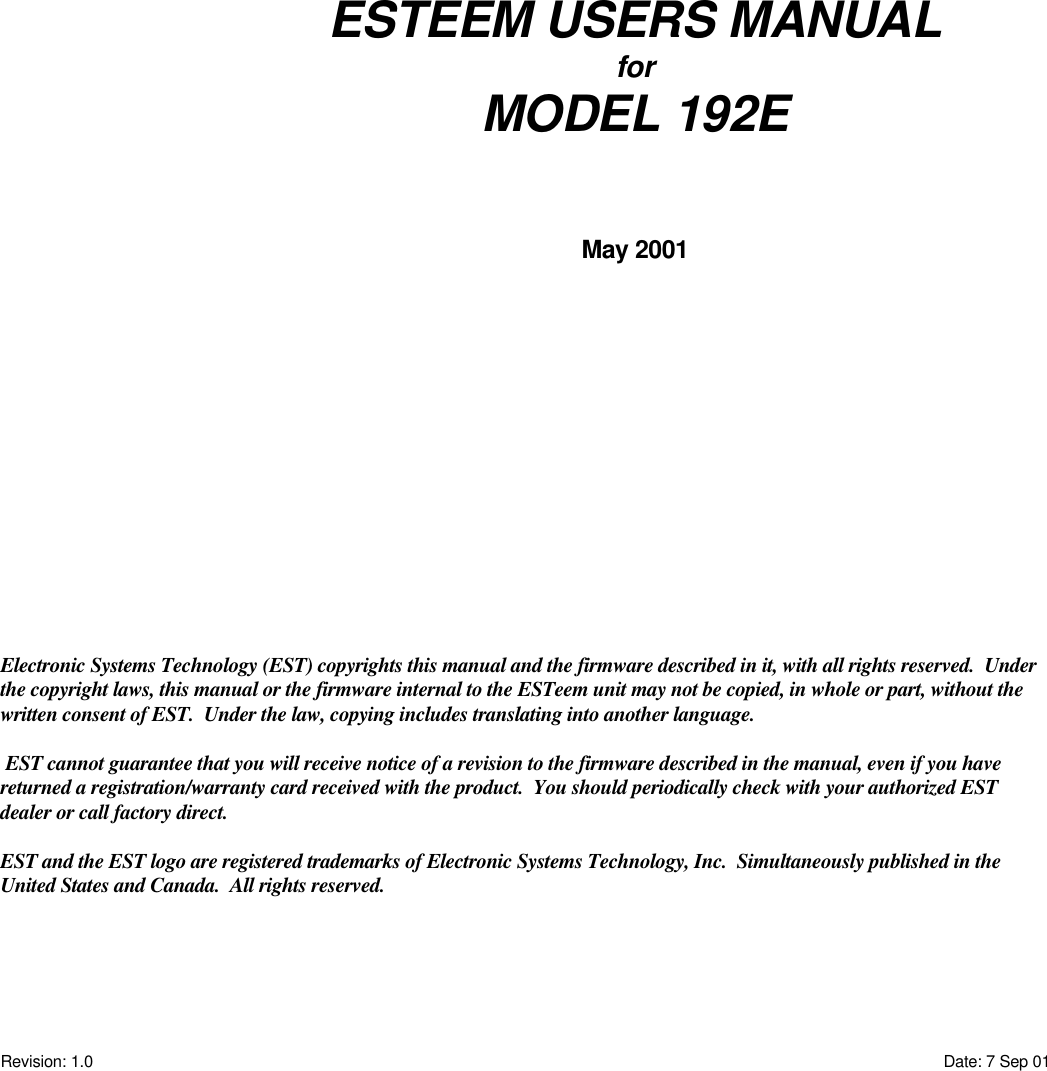 Revision: 1.0 Date: 7 Sep 01Electronic Systems Technology (EST) copyrights this manual and the firmware described in it, with all rights reserved.  Underthe copyright laws, this manual or the firmware internal to the ESTeem unit may not be copied, in whole or part, without thewritten consent of EST.  Under the law, copying includes translating into another language. EST cannot guarantee that you will receive notice of a revision to the firmware described in the manual, even if you havereturned a registration/warranty card received with the product.  You should periodically check with your authorized ESTdealer or call factory direct.EST and the EST logo are registered trademarks of Electronic Systems Technology, Inc.  Simultaneously published in theUnited States and Canada.  All rights reserved.ESTEEM USERS MANUALforMODEL 192EMay 2001