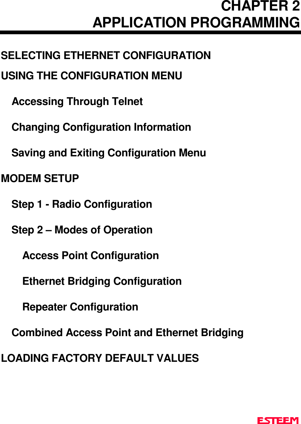 CHAPTER 2APPLICATION PROGRAMMINGSELECTING ETHERNET CONFIGURATIONUSING THE CONFIGURATION MENUAccessing Through TelnetChanging Configuration InformationSaving and Exiting Configuration MenuMODEM SETUPStep 1 - Radio ConfigurationStep 2 – Modes of OperationAccess Point ConfigurationEthernet Bridging ConfigurationRepeater ConfigurationCombined Access Point and Ethernet BridgingLOADING FACTORY DEFAULT VALUES