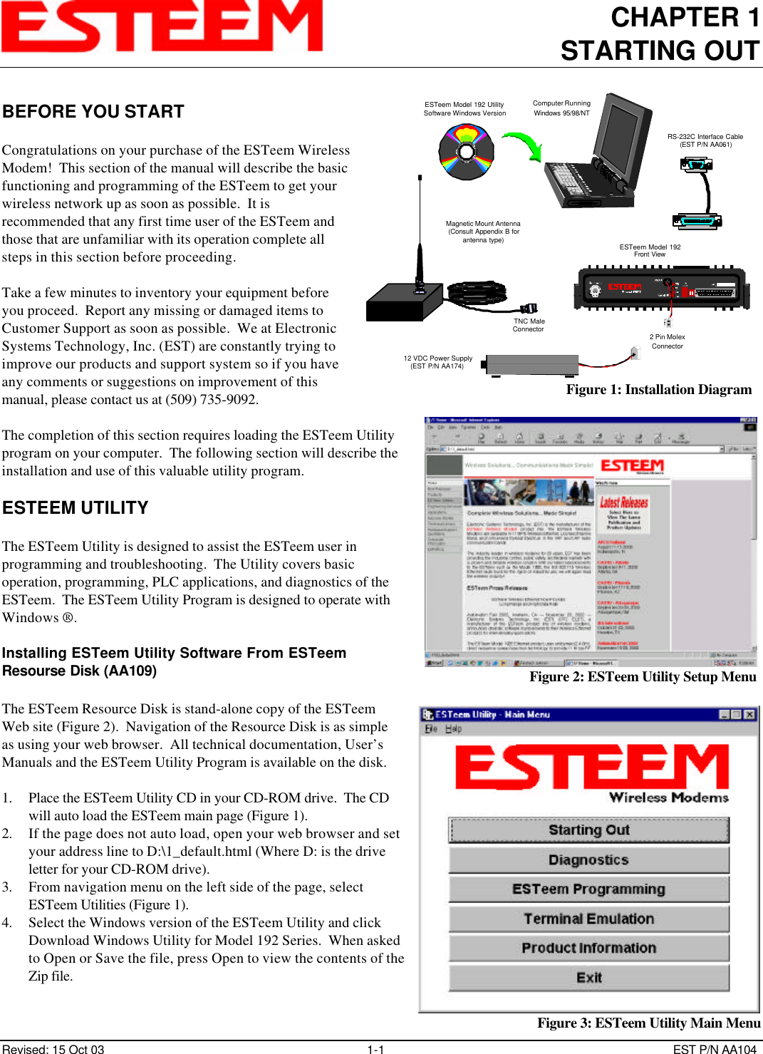 CHAPTER 1STARTING OUTRevised: 15 Oct 03 1-1 EST P/N AA104BEFORE YOU STARTCongratulations on your purchase of the ESTeem WirelessModem!  This section of the manual will describe the basicfunctioning and programming of the ESTeem to get yourwireless network up as soon as possible.  It isrecommended that any first time user of the ESTeem andthose that are unfamiliar with its operation complete allsteps in this section before proceeding.Take a few minutes to inventory your equipment beforeyou proceed.  Report any missing or damaged items toCustomer Support as soon as possible.  We at ElectronicSystems Technology, Inc. (EST) are constantly trying toimprove our products and support system so if you haveany comments or suggestions on improvement of thismanual, please contact us at (509) 735-9092.The completion of this section requires loading the ESTeem Utilityprogram on your computer.  The following section will describe theinstallation and use of this valuable utility program.ESTEEM UTILITYThe ESTeem Utility is designed to assist the ESTeem user inprogramming and troubleshooting.  The Utility covers basicoperation, programming, PLC applications, and diagnostics of theESTeem.  The ESTeem Utility Program is designed to operate withWindows ®.Installing ESTeem Utility Software From ESTeemResourse Disk (AA109)The ESTeem Resource Disk is stand-alone copy of the ESTeemWeb site (Figure 2).  Navigation of the Resource Disk is as simpleas using your web browser.  All technical documentation, User’sManuals and the ESTeem Utility Program is available on the disk.1. Place the ESTeem Utility CD in your CD-ROM drive.  The CDwill auto load the ESTeem main page (Figure 1).2. If the page does not auto load, open your web browser and setyour address line to D:\1_default.html (Where D: is the driveletter for your CD-ROM drive).3. From navigation menu on the left side of the page, selectESTeem Utilities (Figure 1).4. Select the Windows version of the ESTeem Utility and clickDownload Windows Utility for Model 192 Series.  When askedto Open or Save the file, press Open to view the contents of theZip file.RS-232C Interface Cable(EST P/N AA061)12 VDC Power Supply(EST P/N AA174)2 Pin MolexConnectorESTeem Model 192Front ViewESTeem Model 192 UtilitySoftware Windows VersionComputer Running Windows 95/98/NTTNC MaleConnectorMagnetic Mount Antenna(Consult Appendix B forantenna type)Figure 1: Installation DiagramFigure 2: ESTeem Utility Setup MenuFigure 3: ESTeem Utility Main Menu