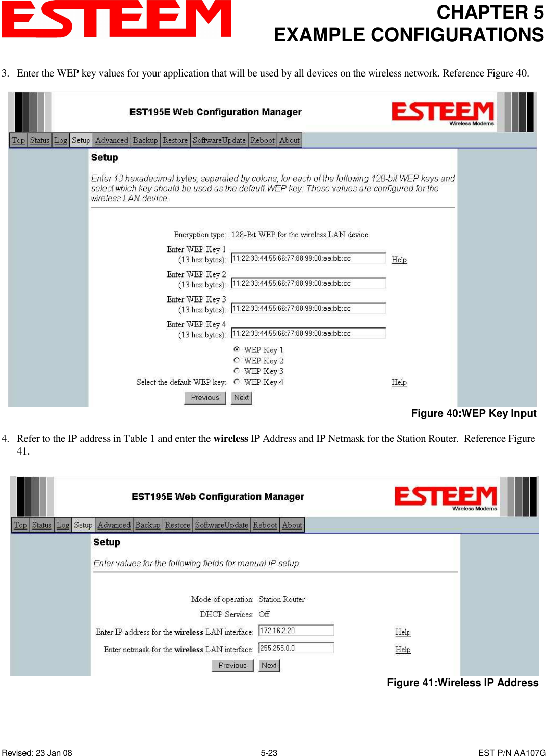 CHAPTER 5 EXAMPLE CONFIGURATIONS    Revised: 23 Jan 08  5-23  EST P/N AA107G 3. Enter the WEP key values for your application that will be used by all devices on the wireless network. Reference Figure 40.  4. Refer to the IP address in Table 1 and enter the wireless IP Address and IP Netmask for the Station Router.  Reference Figure 41.   Figure 40:WEP Key Input  Figure 41:Wireless IP Address 