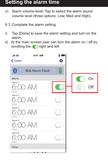 Setting the alarm timev)   Alarm volume level: Tap to select the alarm sound        volume level (three options: Low, Med and High).6.3  Complete the alarm setting.i)    Tap [Done] to save the alarm setting and turn on the      alarm.ii)   At the main screen,user can turn the alarm on / off by      scrolling the        right and leftOnOff