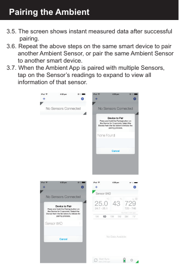 Pairing the Ambient3.5. The screen shows instant measured data after successful   pairing.3.6. Repeat the above steps on the same smart device to pair   another Ambient Sensor, or pair the same Ambient Sensor  to another smart device.3.7. When the Ambient App is paired with multiple Sensors,   tap on the Sensor&rsquo;s readings to expand to view all   information of that sensor.