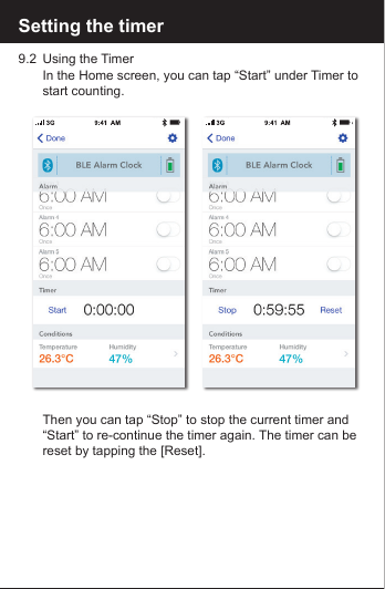 Setting the timer9.2  Using the Timer    In the Home screen, you can tap &ldquo;Start&rdquo; under Timer to     start counting.    Then you can tap &ldquo;Stop&rdquo; to stop the current timer and      &ldquo;Start&rdquo; to re-continue the timer again. The timer can be      reset by tapping the [Reset]. 