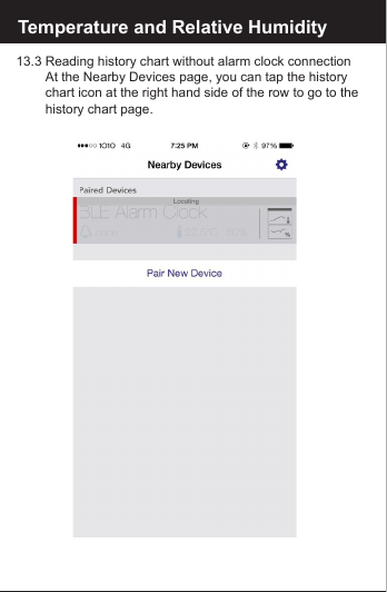 Reset the BLE Alarm Clock13.3 Reading history chart without alarm clock connection   At the Nearby Devices page, you can tap the history     chart icon at the right hand side of the row to go to the     history chart page.Temperature and Relative Humidity