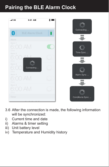 Pairing the BLE Alarm Clock3.6  After the connection is made, the following information       will be synchronized:i)     Current time and dateii)     Alarms &amp; timer settingiii)    Unit battery leveliv)   Temperature and Humidity history