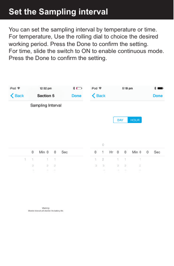 Set the Sampling intervalYou can set the sampling interval by temperature or time. For temperature, Use the rolling dial to choice the desired working period. Press the Done to confirm the setting.For time, slide the switch to ON to enable continuous mode. Press the Done to confirm the setting.