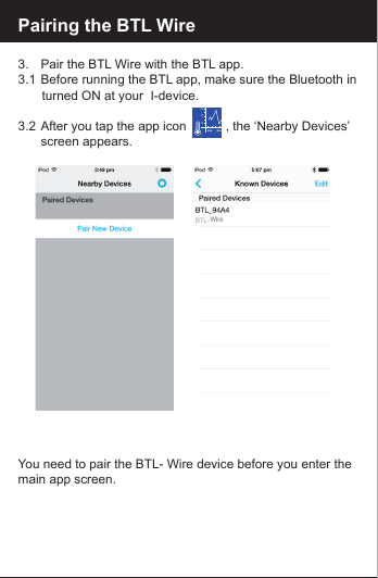 Pairing the BTL Wire3.   Pair the BTL Wire with the BTL app.3.1  Before running the BTL app, make sure the Bluetooth in     turned ON at your  I-device.3.2  After you tap the app icon           , the &lsquo;Nearby Devices&rsquo;    screen appears. You need to pair the BTL- Wire device before you enter the main app screen.102030Wire