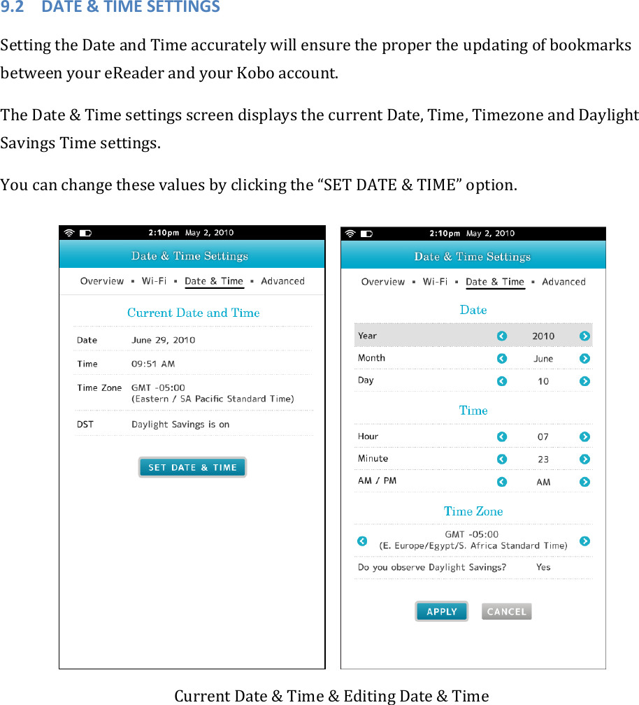 9.2 DATE&amp;TIMESETTINGSSettingtheDateandTimeaccuratelywillensurethepropertheupdatingofbookmarksbetweenyoureReaderandyourKoboaccount.TheDate&amp;TimesettingsscreendisplaysthecurrentDate,Time,TimezoneandDaylightSavingsTimesettings.Youcanchangethesevaluesbyclickingthe“SETDATE&amp;TIME”option. CurrentDate&amp;Time&amp;EditingDate&amp;Time