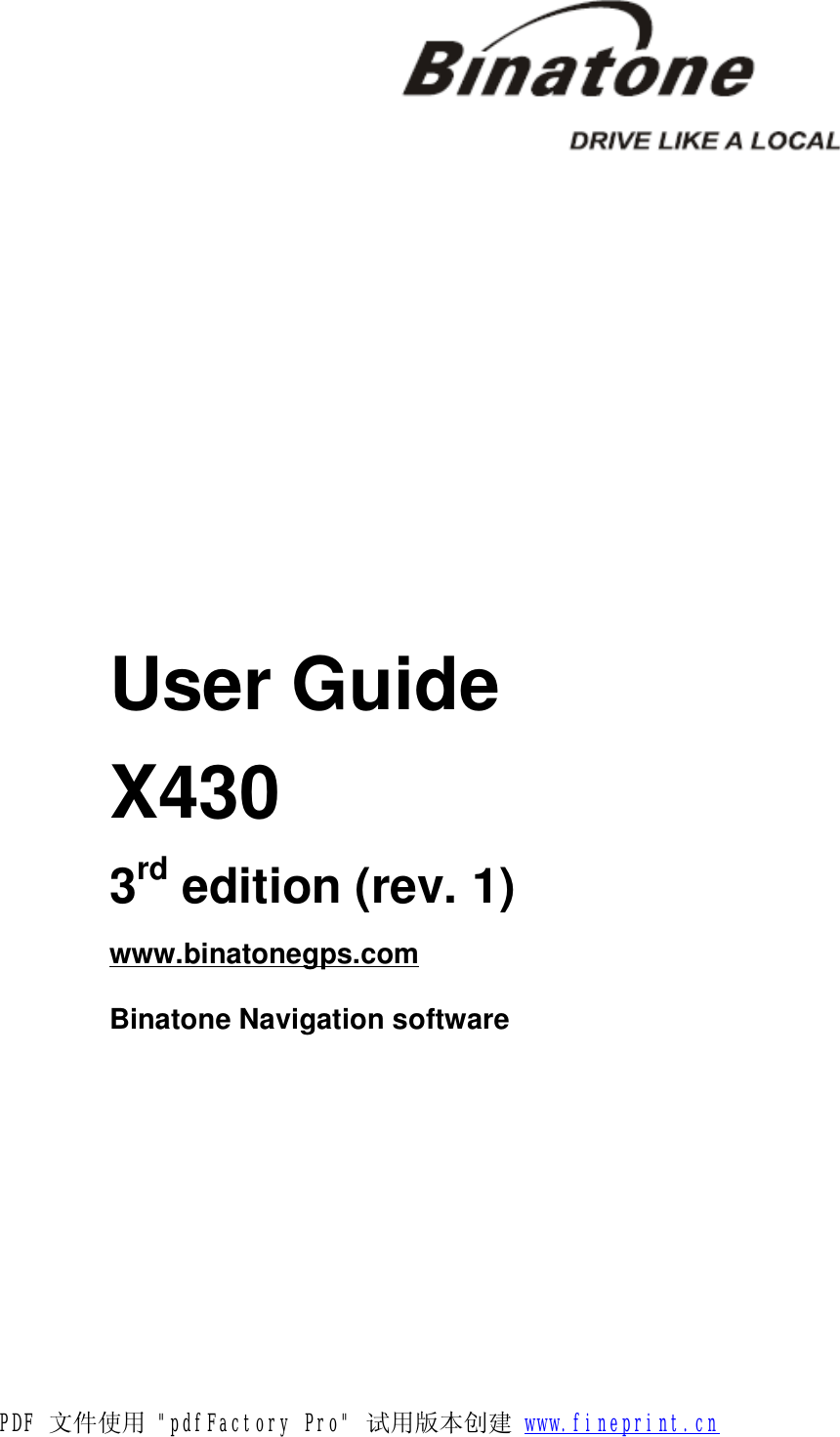                                                                 User Guide  X430  3rd edition (rev. 1)  www.binatonegps.com  Binatone Navigation software  PDF 文件使用 &quot;pdfFactory Pro&quot; 试用版本创建 www.fineprint.cn