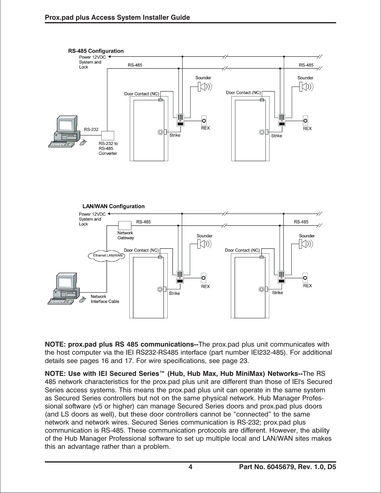 NOTE: prox.pad plus RS 485 communications--Theprox.padplusunitcommunicateswiththe host computer via the IEI RS232-RS485 interface (part number IEI232-485). For additionaldetails see pages 16 and 17. For wire specifications, see page 23.NOTE: Use with IEI Secured Series™ (Hub, Hub Max, Hub MiniMax) Networks--The RS485 network characteristics for the prox.pad plus unit are different than those of IEI&apos;s SecuredSeries access systems. This means the prox.pad plus unit can operate in the same systemas Secured Series controllers but not on the same physical network. Hub Manager Profes-sional software (v5 or higher) can manage Secured Series doors and prox.pad plus doors(and LS doors as well), but these door controllers cannot be “connected” to the samenetwork and network wires. Secured Series communication is RS-232; prox.pad pluscommunication is RS-485. These communication protocols are different. However, the abilityof the Hub Manager Professional software to set up multiple local and LAN/WAN sites makesthis an advantage rather than a problem.Prox.pad plus Access System Installer Guide4 Part No. 6045679, Rev. 1.0, D5