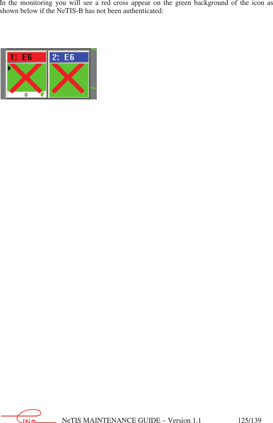        NeTIS MAINTENANCE GUIDE – Version 1.1                    125/139   In  the  monitoring  you  will  see  a  red  cross  appear  on  the  green  background  of  the  icon  as shown below if the NeTIS-B has not been authenticated:        