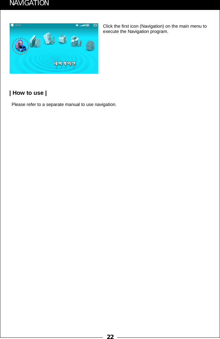 22Click the first icon (Navigation) on the main menu to execute the Navigation program.Please refer to a separate manual to use navigation.NAVIGATION| How to use |