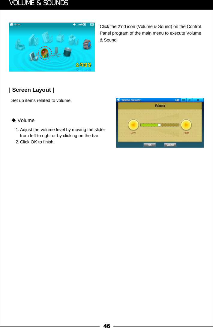 46VOLUME &amp; SOUNDSClick the 2&rsquo;nd icon (Volume &amp; Sound) on the Control Panel program of the main menu to execute Volume &amp; Sound.Set up items related to volume.| Screen Layout |1. Adjust the volume level by moving the slider from left to right or by clicking on the bar. 2. Click OK to finish.Volume