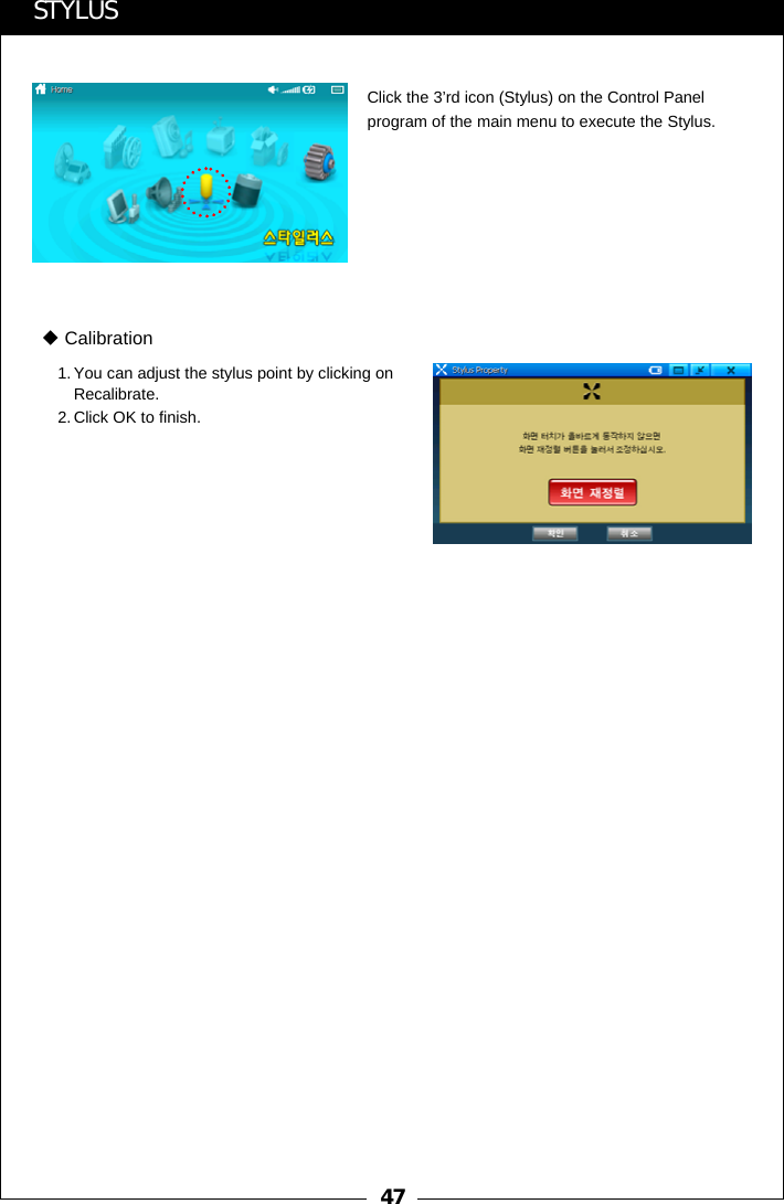 47STYLUSClick the 3&rsquo;rd icon (Stylus) on the Control Panel program of the main menu to execute the Stylus.1. You can adjust the stylus point by clicking on Recalibrate. 2. Click OK to finish.Calibration