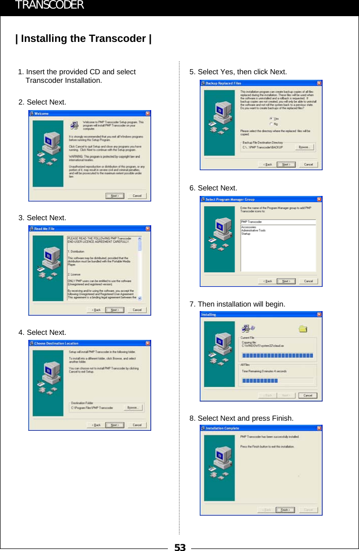 53| Installing the Transcoder |TRANSCODER1. Insert the provided CD and select Transcoder Installation.2. Select Next.3. Select Next.4. Select Next.5. Select Yes, then click Next.6. Select Next.7. Then installation will begin.8. Select Next and press Finish.