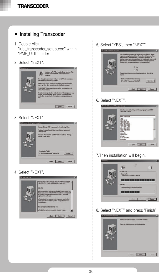 34■ Installing Transcoder1. Double click &ldquo;iubi_transcoder_setup.exe&rdquo;within &ldquo;PMP_UTIL&rdquo;folder.2. Select &rdquo;NEXT&rdquo;.3. Select &rdquo;NEXT&rdquo;.4. Select &rdquo;NEXT&rdquo;.5. Select &ldquo;YES&rdquo;, then &ldquo;NEXT&rdquo;6. Select &rdquo;NEXT&rdquo;.7.Then installation will begin.8. Select &rdquo;NEXT&rdquo;and press &lsquo;Finish&rdquo;.TRANSCODER