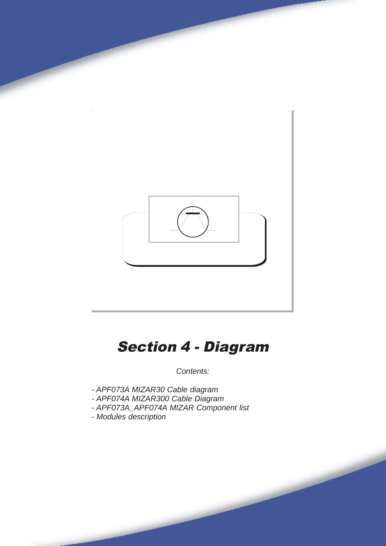 35Section 4 - DiagramContents:- APF073A MIZAR30 Cable diagram- APF074A MIZAR300 Cable Diagram- APF073A_APF074A MIZAR Component list- Modules description