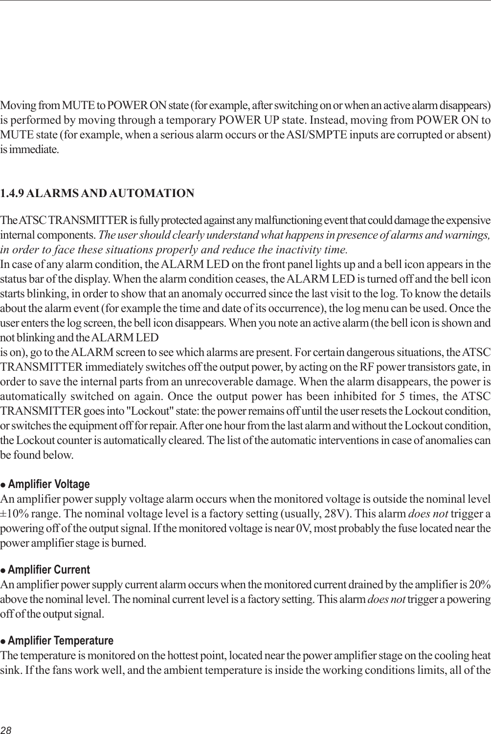 28Moving from MUTE to POWER ON state (for example, after switching on or when an active alarm disappears)is performed by moving through a temporary POWER UP state. Instead, moving from POWER ON toMUTE state (for example, when a serious alarm occurs or the ASI/SMPTE inputs are corrupted or absent)is immediate.1.4.9 ALARMS AND AUTOMATIONThe ATSC TRANSMITTER is fully protected against any malfunctioning event that could damage the expensiveinternal components. The user should clearly understand what happens in presence of alarms and warnings,in order to face these situations properly and reduce the inactivity time.In case of any alarm condition, the ALARM LED on the front panel lights up and a bell icon appears in thestatus bar of the display. When the alarm condition ceases, the ALARM LED is turned off and the bell iconstarts blinking, in order to show that an anomaly occurred since the last visit to the log. To know the detailsabout the alarm event (for example the time and date of its occurrence), the log menu can be used. Once theuser enters the log screen, the bell icon disappears. When you note an active alarm (the bell icon is shown andnot blinking and the ALARM LEDis on), go to the ALARM screen to see which alarms are present. For certain dangerous situations, the ATSCTRANSMITTER immediately switches off the output power, by acting on the RF power transistors gate, inorder to save the internal parts from an unrecoverable damage. When the alarm disappears, the power isautomatically switched on again. Once the output power has been inhibited for 5 times, the ATSCTRANSMITTER goes into &quot;Lockout&quot; state: the power remains off until the user resets the Lockout condition,or switches the equipment off for repair. After one hour from the last alarm and without the Lockout condition,the Lockout counter is automatically cleared. The list of the automatic interventions in case of anomalies canbe found below.z Amplifier VoltageAn amplifier power supply voltage alarm occurs when the monitored voltage is outside the nominal level±10% range. The nominal voltage level is a factory setting (usually, 28V). This alarm does not trigger apowering off of the output signal. If the monitored voltage is near 0V, most probably the fuse located near thepower amplifier stage is burned.z Amplifier CurrentAn amplifier power supply current alarm occurs when the monitored current drained by the amplifier is 20%above the nominal level. The nominal current level is a factory setting. This alarm does not trigger a poweringoff of the output signal.z Amplifier TemperatureThe temperature is monitored on the hottest point, located near the power amplifier stage on the cooling heatsink. If the fans work well, and the ambient temperature is inside the working conditions limits, all of the
