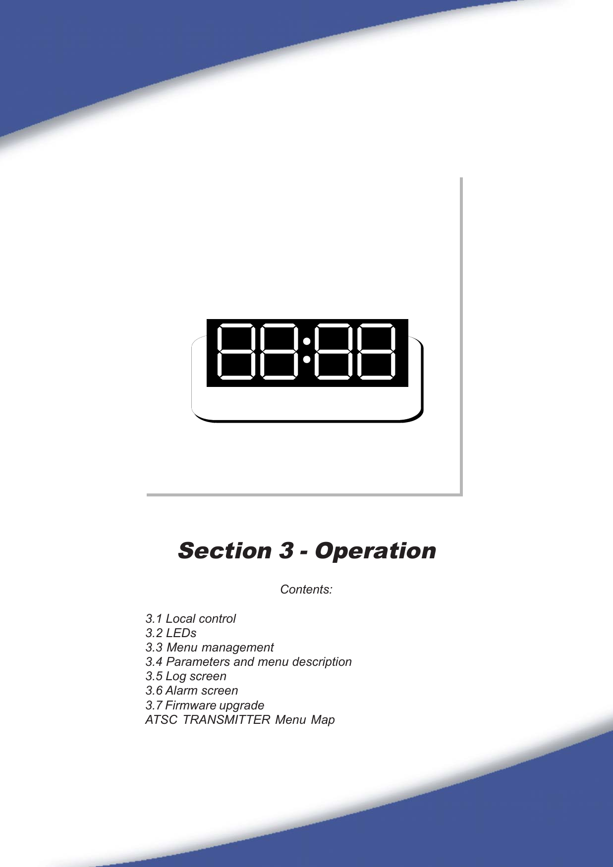 39Section 3 - OperationContents:3.1 Local control3.2 LEDs3.3 Menu management3.4 Parameters and menu description3.5 Log screen3.6 Alarm screen3.7 Firmware upgradeATSC TRANSMITTER Menu Map