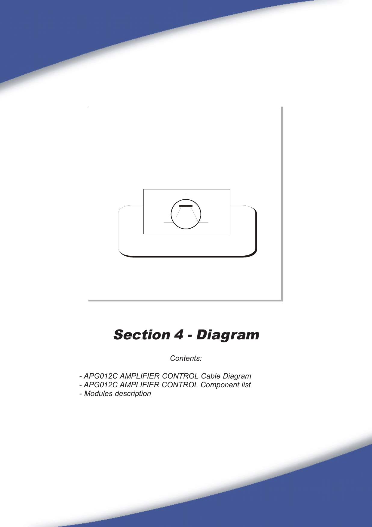 61Section 4 - DiagramContents:- APG012C AMPLIFIER CONTROL Cable Diagram- APG012C AMPLIFIER CONTROL Component list- Modules description