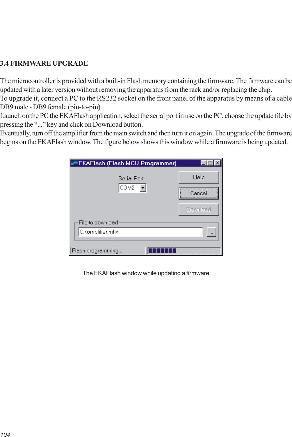 1043.4 FIRMWARE UPGRADEThe microcontroller is provided with a built-in Flash memory containing the firmware. The firmware can beupdated with a later version without removing the apparatus from the rack and/or replacing the chip.To upgrade it, connect a PC to the RS232 socket on the front panel of the apparatus by means of a cableDB9 male - DB9 female (pin-to-pin).Launch on the PC the EKAFlash application, select the serial port in use on the PC, choose the update file bypressing the “...” key and click on Download button.Eventually, turn off the amplifier from the main switch and then turn it on again. The upgrade of the firmwarebegins on the EKAFlash window. The figure below shows this window while a firmware is being updated.The EKAFlash window while updating a firmware