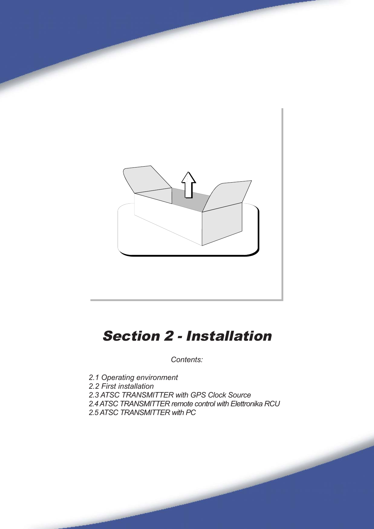 35Section 2 - InstallationContents:2.1 Operating environment2.2 First installation2.3 ATSC TRANSMITTER with GPS Clock Source2.4 ATSC TRANSMITTER remote control with Elettronika RCU2.5 ATSC TRANSMITTER with PC