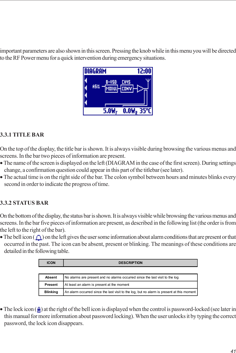 41important parameters are also shown in this screen. Pressing the knob while in this menu you will be directedto the RF Power menu for a quick intervention during emergency situations.3.3.1 TITLE BAROn the top of the display, the title bar is shown. It is always visible during browsing the various menus andscreens. In the bar two pieces of information are present.• The name of the screen is displayed on the left (DIAGRAM in the case of the first screen). During settingschange, a confirmation question could appear in this part of the titlebar (see later).• The actual time is on the right side of the bar. The colon symbol between hours and minutes blinks everysecond in order to indicate the progress of time.3.3.2 STATUS BAROn the bottom of the display, the status bar is shown. It is always visible while browsing the various menus andscreens. In the bar five pieces of information are present, as described in the following list (the order is fromthe left to the right of the bar).• The bell icon (   ) on the left gives the user some information about alarm conditions that are present or thatoccurred in the past. The icon can be absent, present or blinking. The meanings of these conditions aredetailed in the following table.ICON DESCRIPTIONAbsent No alarms are present and no alarms occurred since the last visit to the logPresent At least an alarm is present at the momentBlinking An alarm occurred since the last visit to the log, but no alarm is present at this moment• The lock icon (   ) at the right of the bell icon is displayed when the control is password-locked (see later inthis manual for more information about password locking). When the user unlocks it by typing the correctpassword, the lock icon disappears.