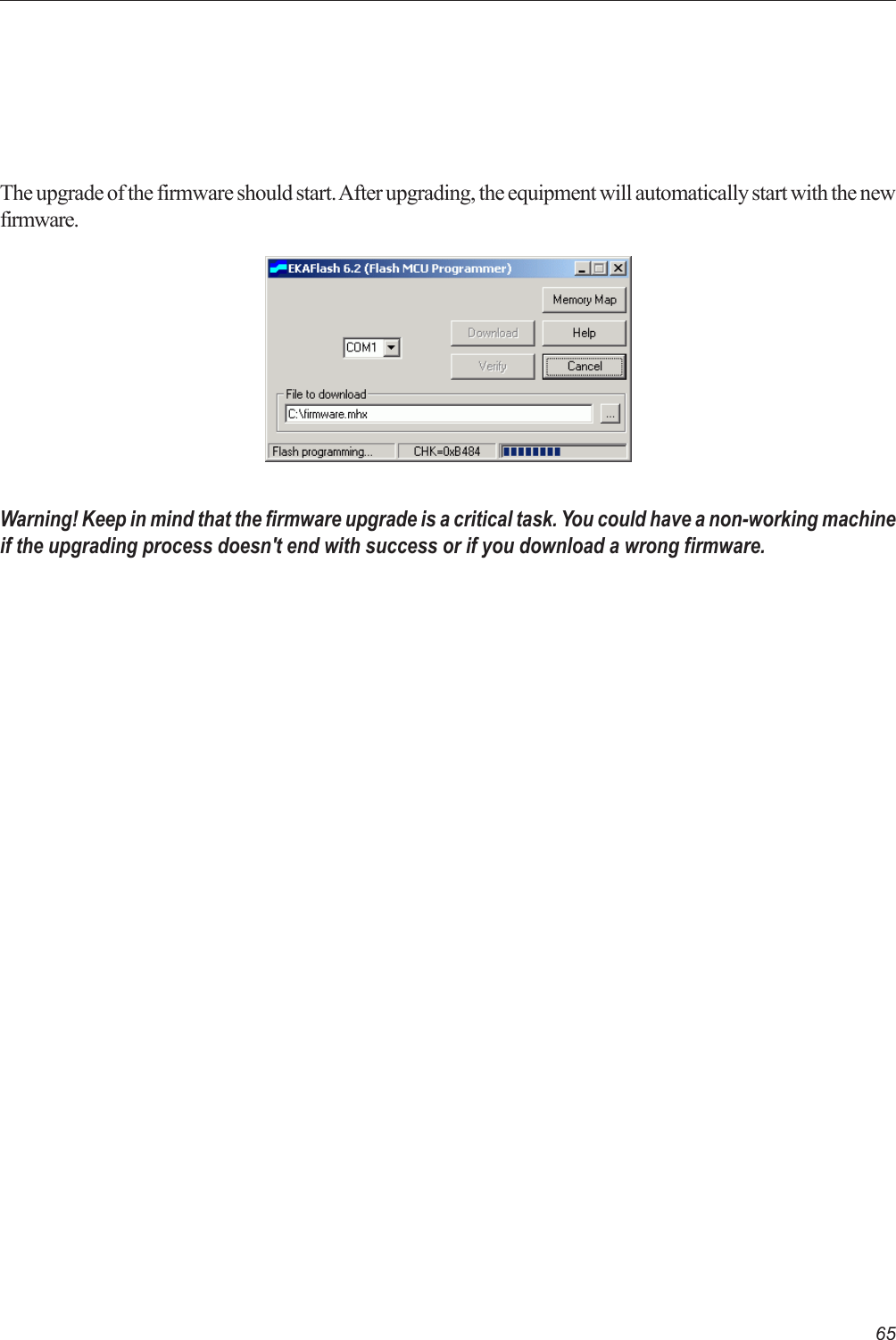 65The upgrade of the firmware should start. After upgrading, the equipment will automatically start with the newfirmware.Warning! Keep in mind that the firmware upgrade is a critical task. You could have a non-working machineif the upgrading process doesn&apos;t end with success or if you download a wrong firmware.