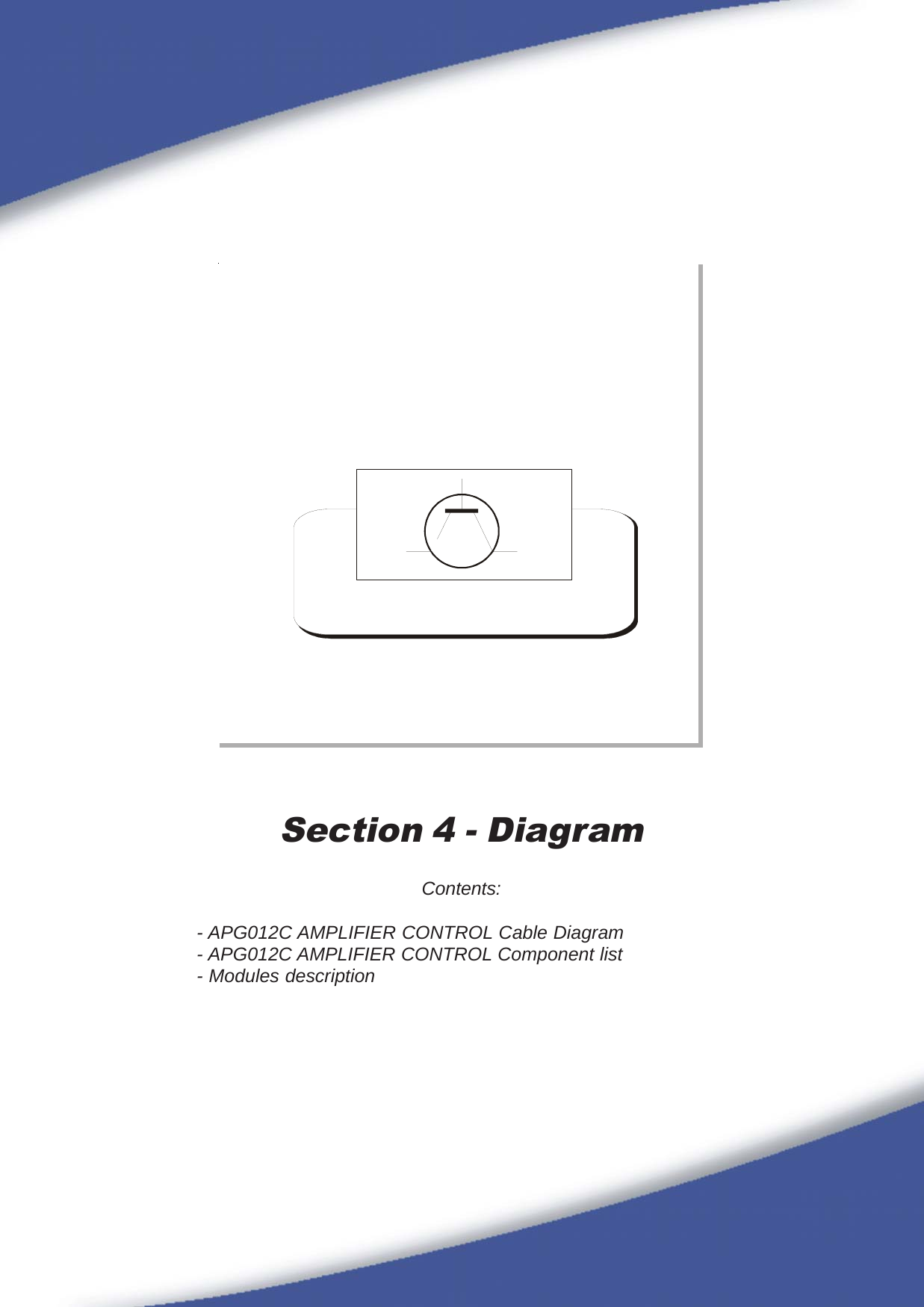 75Section 4 - DiagramContents:- APG012C AMPLIFIER CONTROL Cable Diagram- APG012C AMPLIFIER CONTROL Component list- Modules description