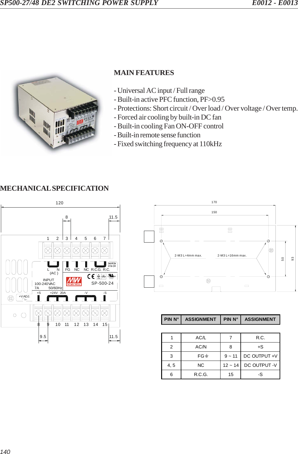 140SP500-27/48 DE2 SWITCHING POWER SUPPLY E0012 - E0013MAIN FEATURES- Universal AC input / Full range- Built-in active PFC function, PF&gt;0.95- Protections: Short circuit / Over load / Over voltage / Over temp.- Forced air cooling by built-in DC fan- Built-in cooling Fan ON-OFF control- Built-in remote sense function- Fixed switching frequency at 110kHzMECHANICAL SPECIFICATION17015050932-M3 L=16mm max.2-M3 L=4mm max.9.5 11.5811.51201514131211109876543217A 50/60Hz100-240VACINPUT(AC )-S-V+24V   20A+S+VADJ.SP-500-24E183223LEVEL5R.C.G.L N FG NC NC R.C.PIN N° ASSIGNMENT PIN N° ASSIGNMENT1 AC/L 7 R.C.2AC/N8 +S3 FG 9 ~ 11 DC OUTPUT +V4, 5 NC 12 ~ 14 DC OUTPUT -V6R.C.G.15 -S