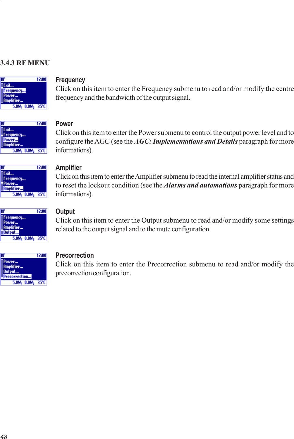 48FrequencyClick on this item to enter the Frequency submenu to read and/or modify the centrefrequency and the bandwidth of the output signal.PowerClick on this item to enter the Power submenu to control the output power level and toconfigure the AGC (see the AGC: Implementations and Details paragraph for moreinformations).AmplifierClick on this item to enter the Amplifier submenu to read the internal amplifier status andto reset the lockout condition (see the Alarms and automations paragraph for moreinformations).OutputClick on this item to enter the Output submenu to read and/or modify some settingsrelated to the output signal and to the mute configuration.PrecorrectionClick on this item to enter the Precorrection submenu to read and/or modify theprecorrection configuration.3.4.3 RF MENU