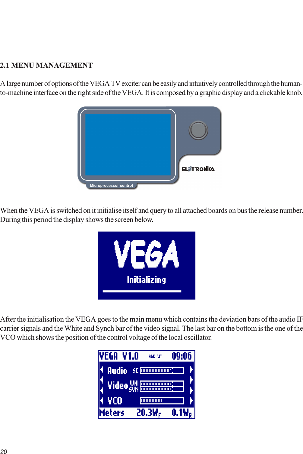 202.1 MENU MANAGEMENTA large number of options of the VEGA TV exciter can be easily and intuitively controlled through the human-to-machine interface on the right side of the VEGA. It is composed by a graphic display and a clickable knob.When the VEGA is switched on it initialise itself and query to all attached boards on bus the release number.During this period the display shows the screen below.After the initialisation the VEGA goes to the main menu which contains the deviation bars of the audio IFcarrier signals and the White and Synch bar of the video signal. The last bar on the bottom is the one of theVCO which shows the position of the control voltage of the local oscillator. 