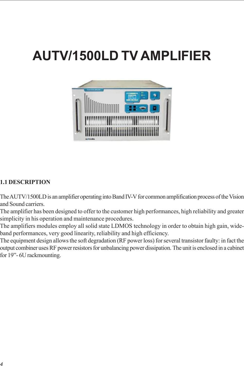 41.1 DESCRIPTIONThe AUTV/1500LD is an amplifier operating into Band IV-V for common amplification process of the Visionand Sound carriers.The amplifier has been designed to offer to the customer high performances, high reliability and greatersimplicity in his operation and maintenance procedures.The amplifiers modules employ all solid state LDMOS technology in order to obtain high gain, wide-band performances, very good linearity, reliability and high efficiency.The equipment design allows the soft degradation (RF power loss) for several transistor faulty: in fact theoutput combiner uses RF power resistors for unbalancing power dissipation. The unit is enclosed in a cabinetfor 19”- 6U rackmounting.AUTV/1500LD TV AMPLIFIER